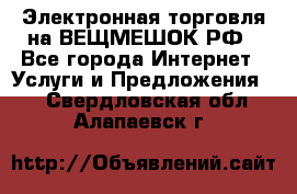 Электронная торговля на ВЕЩМЕШОК.РФ - Все города Интернет » Услуги и Предложения   . Свердловская обл.,Алапаевск г.